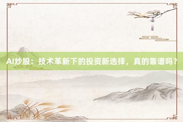 AI炒股：技术革新下的投资新选择，真的靠谱吗？
