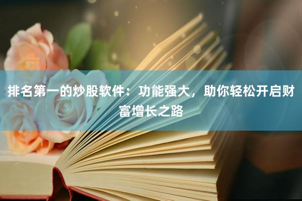 排名第一的炒股软件：功能强大，助你轻松开启财富增长之路