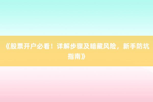 《股票开户必看！详解步骤及暗藏风险，新手防坑指南》