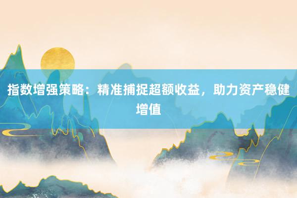 指数增强策略：精准捕捉超额收益，助力资产稳健增值