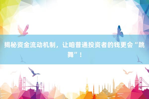 揭秘资金流动机制，让咱普通投资者的钱更会“跳舞”！