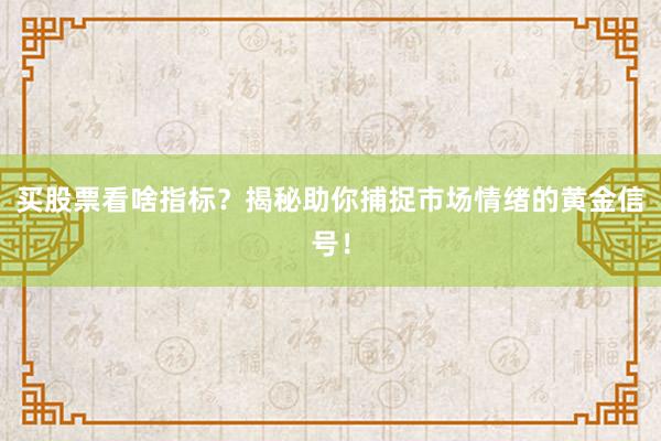 买股票看啥指标？揭秘助你捕捉市场情绪的黄金信号！