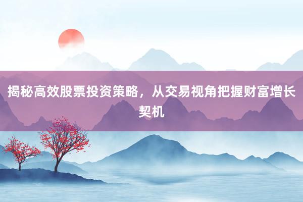 揭秘高效股票投资策略，从交易视角把握财富增长契机