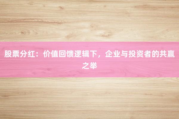 股票分红：价值回馈逻辑下，企业与投资者的共赢之举