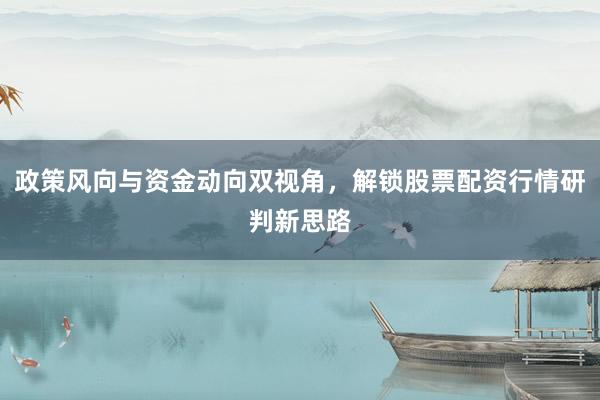 政策风向与资金动向双视角，解锁股票配资行情研判新思路