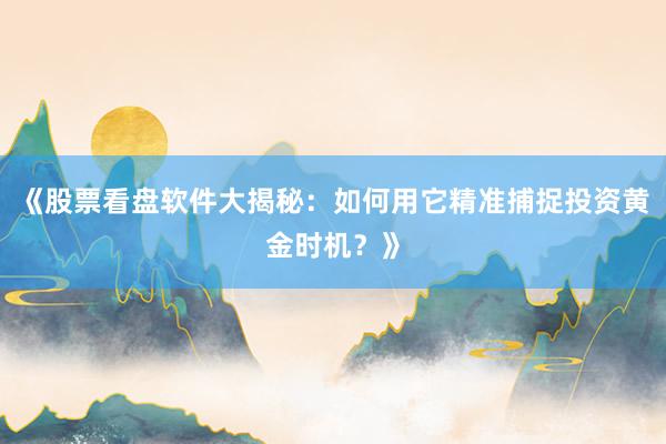 《股票看盘软件大揭秘：如何用它精准捕捉投资黄金时机？》