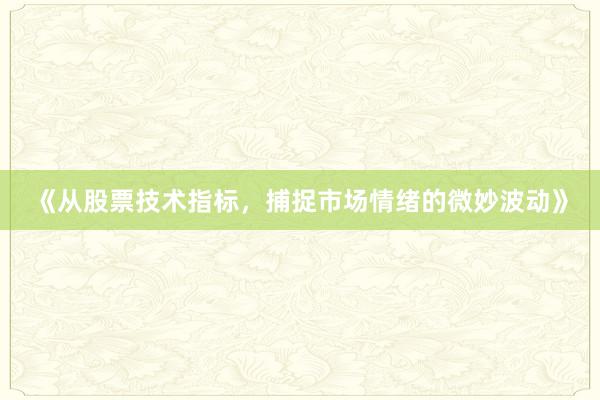 《从股票技术指标，捕捉市场情绪的微妙波动》