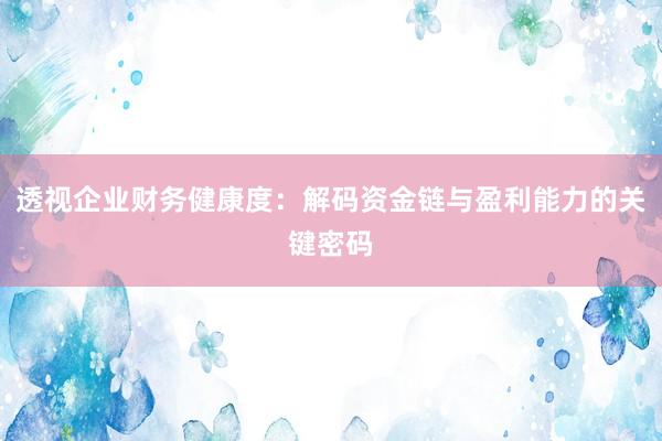 透视企业财务健康度：解码资金链与盈利能力的关键密码