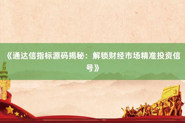 《通达信指标源码揭秘：解锁财经市场精准投资信号》
