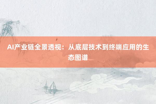 AI产业链全景透视:从底层技术到终端应用的生态图谱