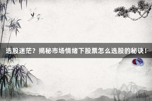 选股迷茫？揭秘市场情绪下股票怎么选股的秘诀！