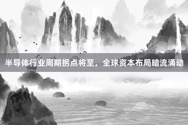 半导体行业周期拐点将至，全球资本布局暗流涌动