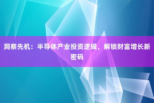 洞察先机:半导体产业投资逻辑,解锁财富增长新密码