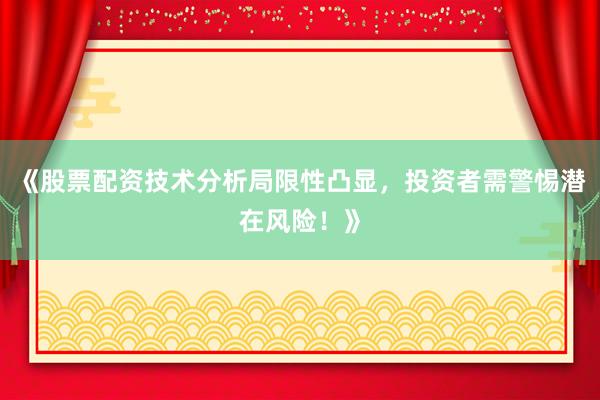 《股票配资技术分析局限性凸显，投资者需警惕潜在风险！》