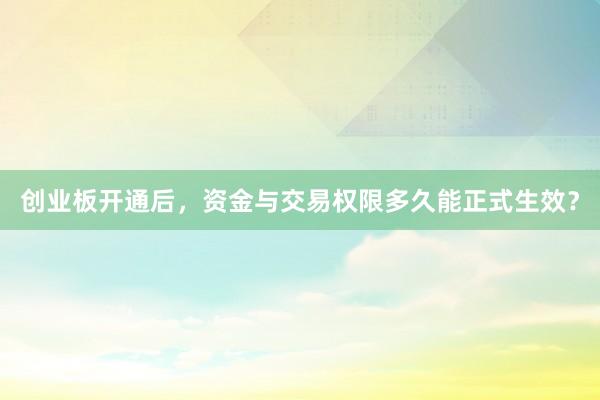 创业板开通后，资金与交易权限多久能正式生效？