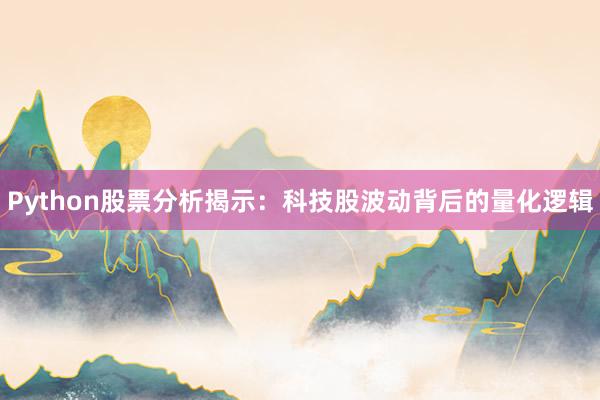 Python股票分析揭示：科技股波动背后的量化逻辑