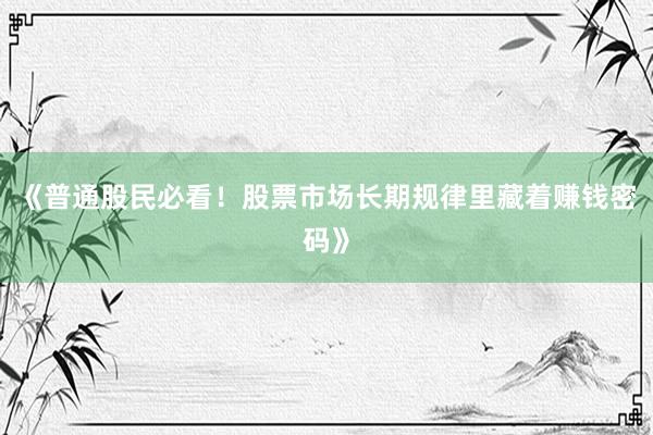 《普通股民必看！股票市场长期规律里藏着赚钱密码》