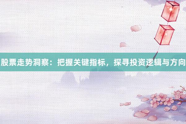 股票走势洞察：把握关键指标，探寻投资逻辑与方向