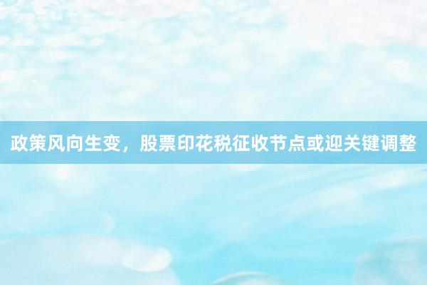 政策风向生变，股票印花税征收节点或迎关键调整