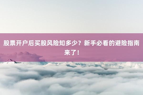 股票开户后买股风险知多少？新手必看的避险指南来了！