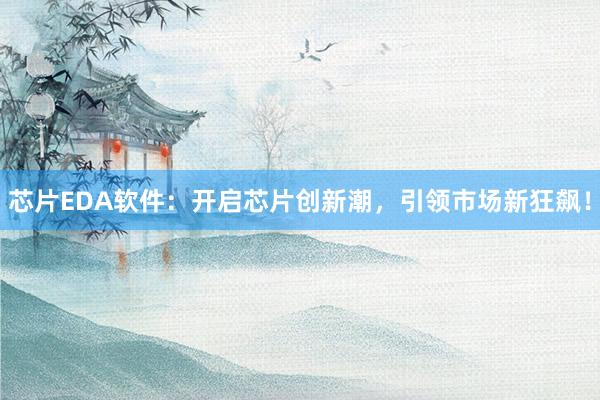 芯片EDA软件：开启芯片创新潮，引领市场新狂飙！