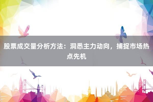 股票成交量分析方法：洞悉主力动向，捕捉市场热点先机