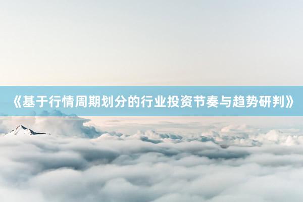 《基于行情周期划分的行业投资节奏与趋势研判》