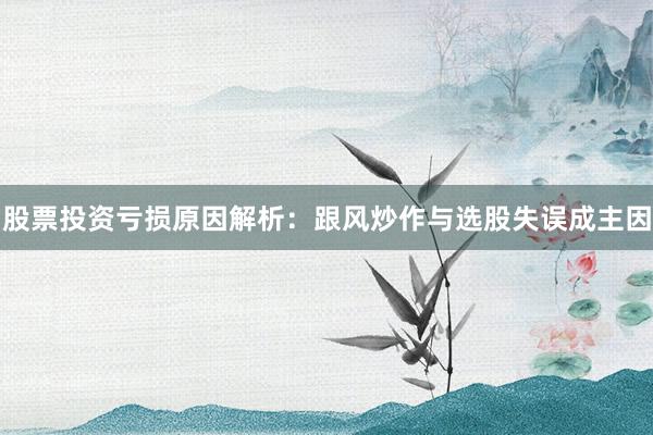 股票投资亏损原因解析：跟风炒作与选股失误成主因