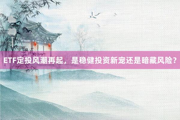 ETF定投风潮再起，是稳健投资新宠还是暗藏风险？