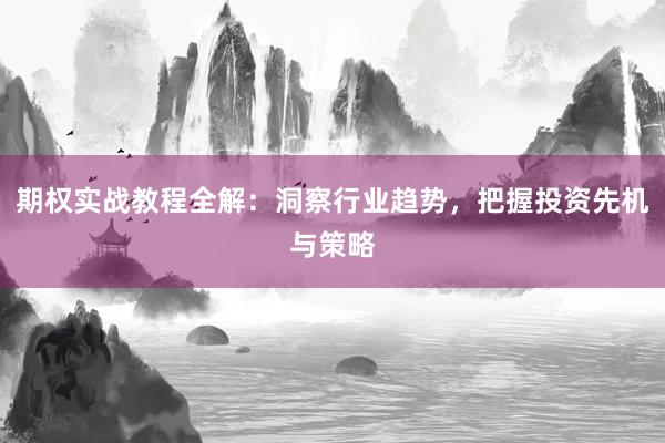 期权实战教程全解：洞察行业趋势，把握投资先机与策略