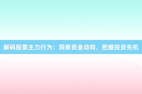 解码股票主力行为：洞察资金动向，把握投资先机
