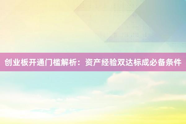 创业板开通门槛解析：资产经验双达标成必备条件
