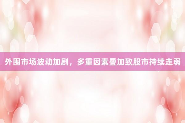 外围市场波动加剧，多重因素叠加致股市持续走弱
