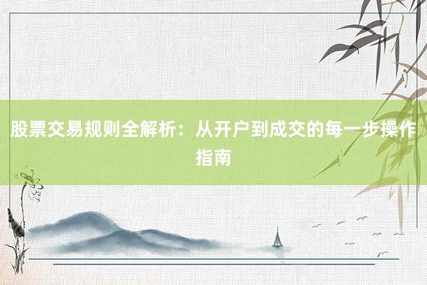 股票交易规则全解析：从开户到成交的每一步操作指南