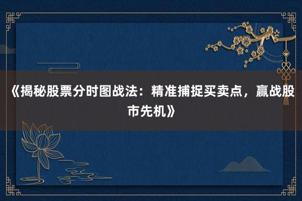 《揭秘股票分时图战法：精准捕捉买卖点，赢战股市先机》