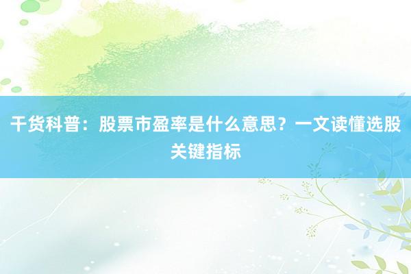 干货科普：股票市盈率是什么意思？一文读懂选股关键指标