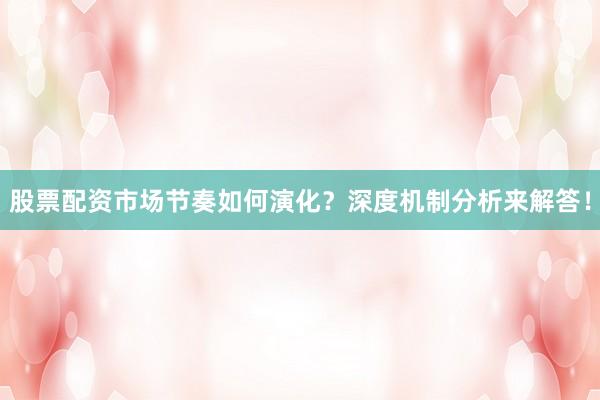 股票配资市场节奏如何演化？深度机制分析来解答！