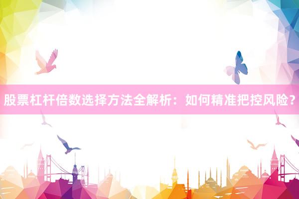 股票杠杆倍数选择方法全解析：如何精准把控风险？