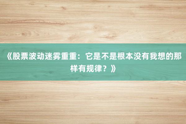《股票波动迷雾重重：它是不是根本没有我想的那样有规律？》