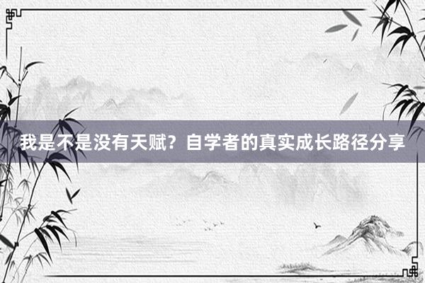 我是不是没有天赋？自学者的真实成长路径分享