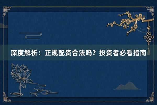 深度解析：正规配资合法吗？投资者必看指南