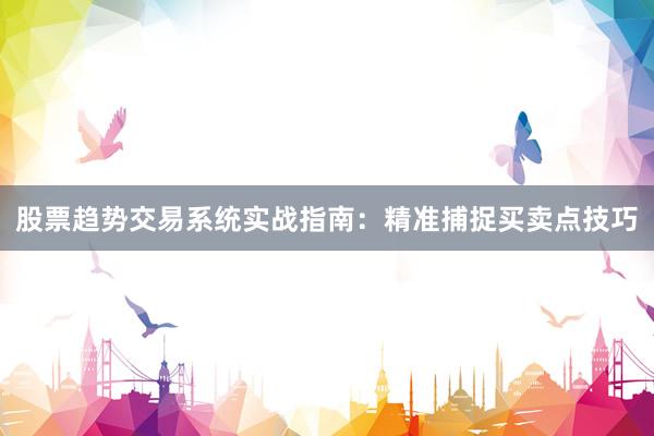股票趋势交易系统实战指南：精准捕捉买卖点技巧