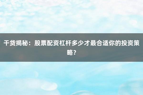 干货揭秘:股票配资杠杆多少才最合适你的投资策略?