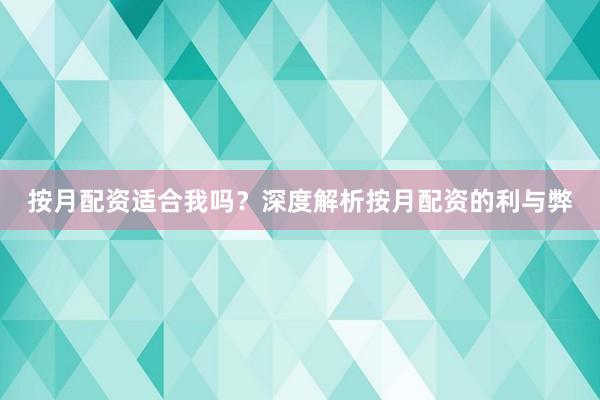 按月配资适合我吗？深度解析按月配资的利与弊