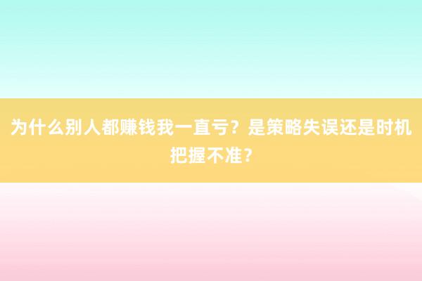 为什么别人都赚钱我一直亏？是策略失误还是时机把握不准？
