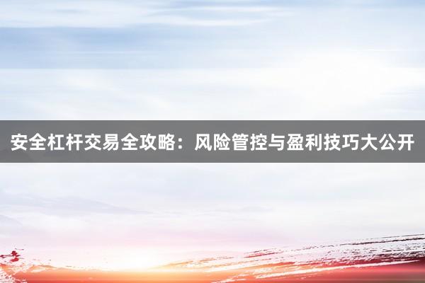 安全杠杆交易全攻略：风险管控与盈利技巧大公开