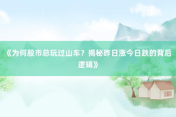《为何股市总玩过山车？揭秘昨日涨今日跌的背后逻辑》