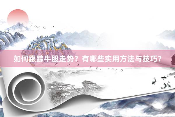 如何跟踪牛股走势?有哪些实用方法与技巧?