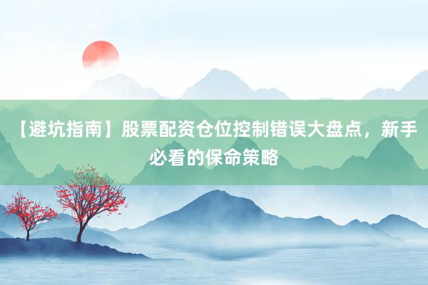 【避坑指南】股票配资仓位控制错误大盘点，新手必看的保命策略