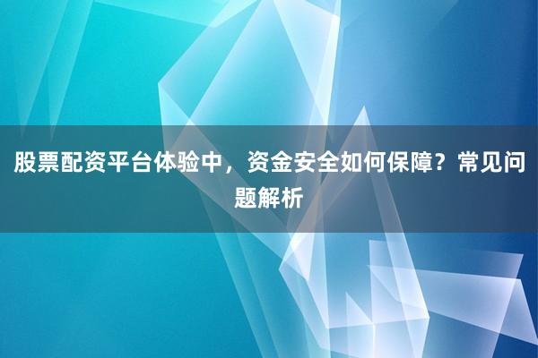 股票配资平台体验中，资金安全如何保障？常见问题解析